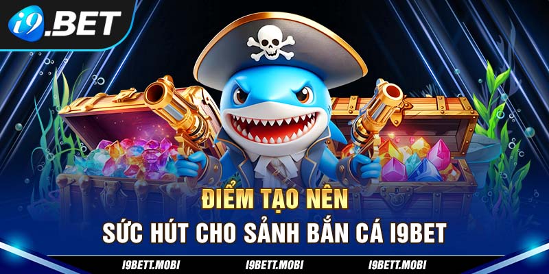 Điểm tạo nên sức hút cho sảnh bắn cá i9BET